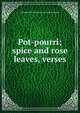 Pot-pourri; spice and rose leaves, verses, Miranda Powers. [from old catal Swenson 