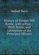 History of Bunker Hill Battle. with a Plan .: With Notes, and Likenesses of the Principal Officers, Samuel Swett 