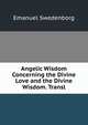 Angelic Wisdom Concerning the Divine Love and the Divine Wisdom. Transl, Swedenborg, Emanuel, 1688-1772 