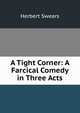 A Tight Corner: A Farcical Comedy in Three Acts, Herbert Swears 
