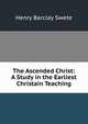 The Ascended Christ: A Study in the Earliest Christain Teaching, Henry Barclay Swete 