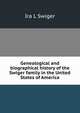 Genealogical and biographical history of the Swiger family in the United States of America, Ira L Swiger 
