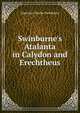 Swinburne's Atalanta in Calydon and Erechtheus, Algernon Charles Swinburne 