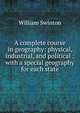 A complete course in geography: physical, industrial, and political : with a special geography for each state, Swinton, William 