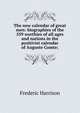 The new calendar of great men: biographies of the 559 worthies of all ages and nations in the positivist calendar of Auguste Comte;, Frederic Harrison 