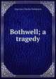Bothwell; a tragedy, Algernon Charles Swinburne 