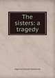 The sisters: a tragedy, Algernon Charles Swinburne 