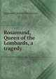 Rosamund, Queen of the Lombards, a tragedy, Algernon Charles Swinburne 