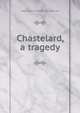 Chastelard, a tragedy, Algernon Charles Swinburne 