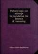Picture logic: an attempt to popularise the science of reasoning ., Alfred James Swinburne 