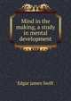 Mind in the making, a study in mental development, Edgar James Swift 