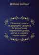 Elementary course in geography: designed for primary and intermediate grades, and as a complete shorter course, Swinton, William 