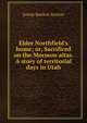 Elder Northfield's home; or, Sacrificed on the Mormon altar. A story of territorial days in Utah, Jennie Bartlett Switzer 