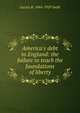 America's debt to England: the failure to teach the foundations of liberty, Lucius B. 1844-1929 Swift 