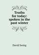 Truths for today: spoken in the past winter, David Swing 