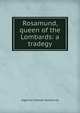 Rosamund, queen of the Lombards: a tradegy, Algernon Charles Swinburne 