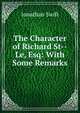 The Character of Richard St--Le, Esq: With Some Remarks, Swift, Jonathan, 1667-1745 