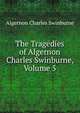 The Tragedies of Algernon Charles Swinburne, Volume 5, Algernon Charles Swinburne 