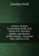 Letters, Written by Jonathan Swift, D.D. Dean of St. Patrick's Dublin, and Several of His Friends,: From the Year 1696 to 1742, Swift, Jonathan, 1667-1745 