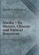 Alaska + Its History, Climate and Natural Resources, Alfred P. Swineford 