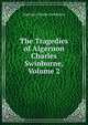 The Tragedies of Algernon Charles Swinburne, Volume 2, Algernon Charles Swinburne 