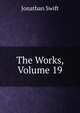 The Works, Volume 19, Swift, Jonathan, 1667-1745 