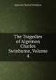 The Tragedies of Algernon Charles Swinburne, Volume 4, Algernon Charles Swinburne 