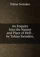 An Enquiry Into the Nature and Place of Hell: . by Tobias Swinden, ., Tobias Swinden 