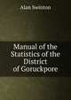 Manual of the Statistics of the District of Goruckpore, Alan Swinton 