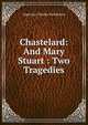 Chastelard: And Mary Stuart : Two Tragedies, Algernon Charles Swinburne 