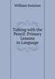 Talking with the Pencil: Primary Lessons in Language, Swinton, William 