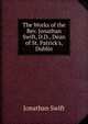 The Works of the Rev. Jonathan Swift, D.D., Dean of St. Patrick's, Dublin, Swift, Jonathan, 1667-1745 