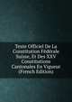 Texte Officiel De La Constitution Federale Suisse, Et Des XXV Constitutions Cantonales En Vigueur (French Edition), 