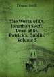 The Works of Dr. Jonathan Swift, Dean of St. Patrick's, Dublin, Volume 5, Deane Swift 