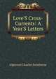 Love'S Cross-Currents: A Year'S Letters, Algernon Charles Swinburne 
