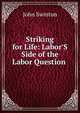 Striking for Life: Labor'S Side of the Labor Question ., John Swinton 