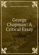 George Chapman: A Critical Essay, Algernon Charles Swinburne 