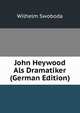 John Heywood Als Dramatiker (German Edition), Wilhelm Swoboda 