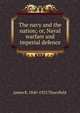 The navy and the nation; or, Naval warfare and imperial defence, James R. 1840-1923 Thursfield 