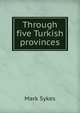 Through five Turkish provinces, Mark Sykes 
