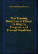 The Taeping Rebellion in China: Its Origins, Progress, and Present Condition, William Henry Sykes 
