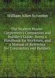 The Modern House-Carpenters's Companion and Builder's Guide: Being a Handbook for Workmen, and a Manual of Reference for Contractors and Builders, William Allen Sylvester 