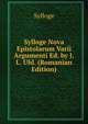 Sylloge Nova Epistolarum Varii Argumenti Ed. by J.L. Uhl. (Romanian Edition), Sylloge 