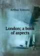 London; a book of aspects, Arthur Symons 