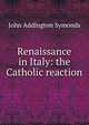 Renaissance in Italy: the Catholic reaction, Symonds, John Addington 