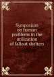 Symposium on human problems in the utilization of fallout shelters, 