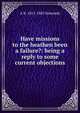 Have missions to the heathen been a failure?: being a reply to some current objections, A R. 1815-1883 Symonds 