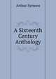 A Sixteenth Century Anthology, Arthur Symons 