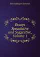 Essays Speculative and Suggestive, Volume 1, Symonds, John Addington 