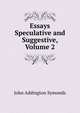 Essays Speculative and Suggestive, Volume 2, Symonds, John Addington 